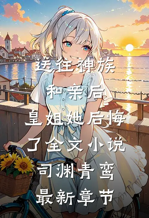 送往神族和亲后，皇姐她后悔了全文小说司渊青鸾最新章节