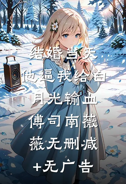 结婚当天，他逼我给白月光输血傅司南薇薇无删减+无广告
