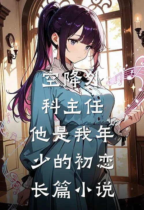空降外科主任，他是我年少的初恋长篇小说