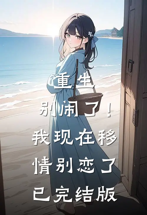 重生：别闹了！我现在移情别恋了已完结版