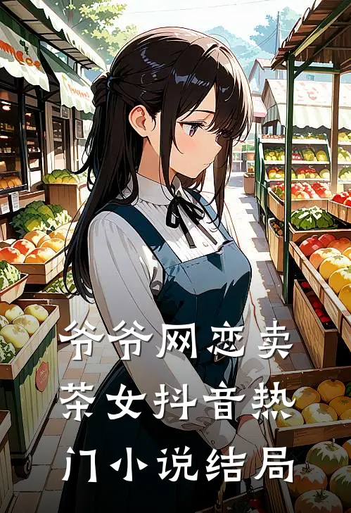 爷爷网恋卖茶女抖音热门小说结局