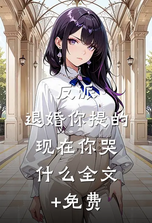 反派：退婚你提的，现在你哭什么全文+免费