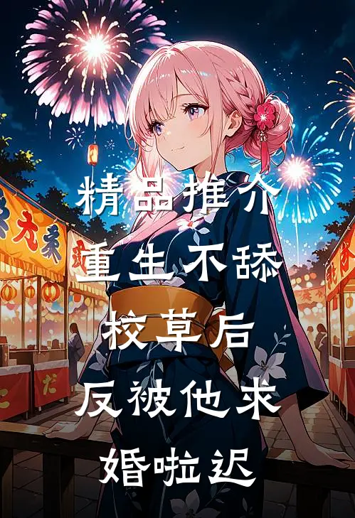 精品推介重生不舔校草后,反被他求婚啦迟