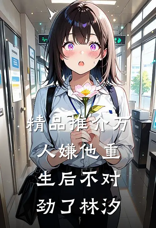 精品推介万人嫌他重生后不对劲了林汐