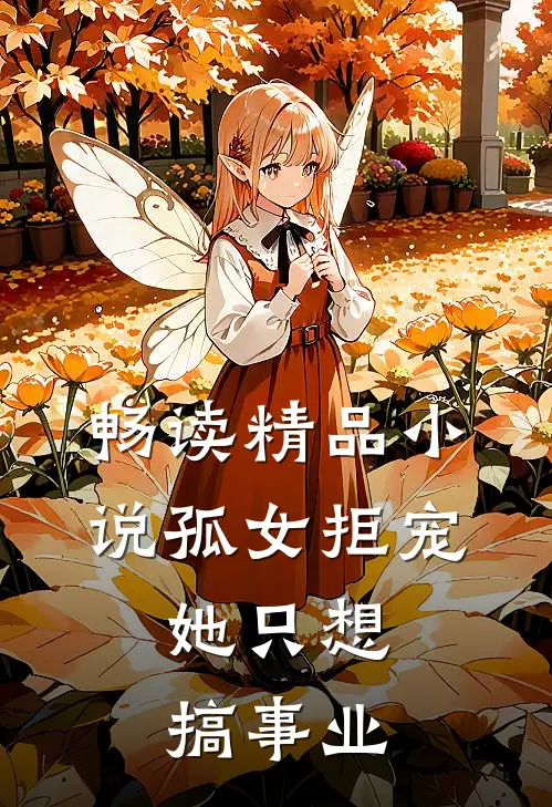 畅读精品小说孤女拒宠：她只想搞事业