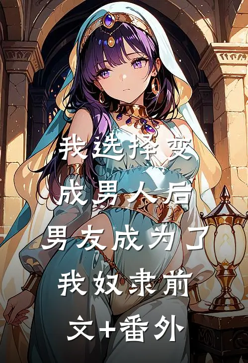 我选择变成男人后，男友成为了我奴隶前文+番外