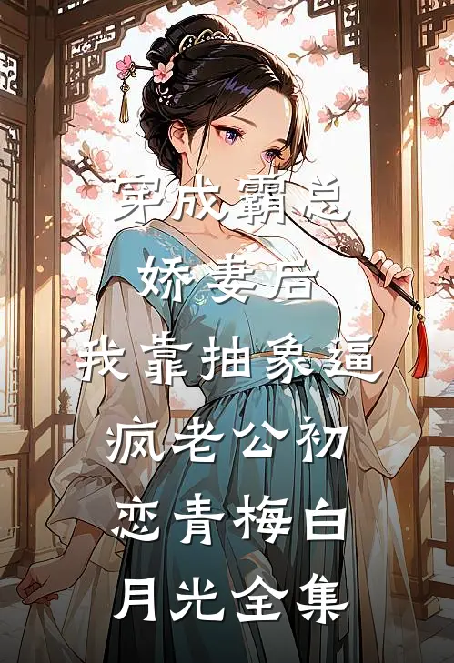 穿成霸总娇妻后，我靠抽象逼疯老公初恋青梅白月光全集