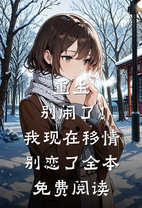 重生：别闹了！我现在移情别恋了全本免费阅读