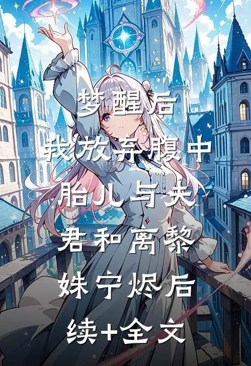 梦醒后，我放弃腹中胎儿与夫君和离黎姝宁烬后续+全文