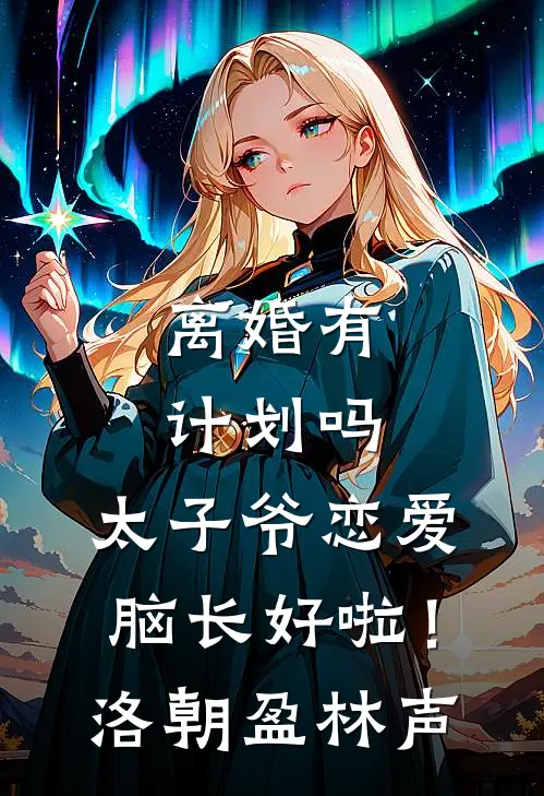 离婚有计划吗，太子爷恋爱脑长好啦！洛朝盈林声
