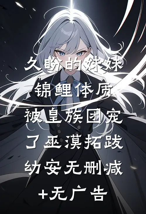 久盼的妹妹锦鲤体质，被皇族团宠了巫漠拓跋幼安无删减+无广告