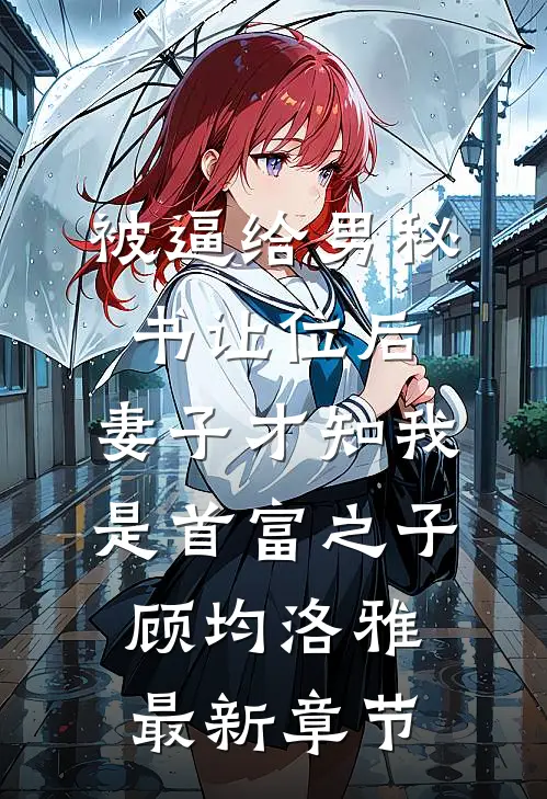被逼给男秘书让位后，妻子才知我是首富之子顾均洛雅最新章节