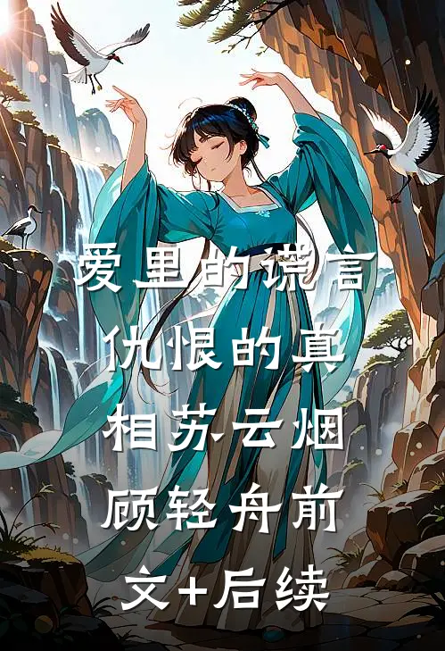 爱里的谎言，仇恨的真相苏云烟顾轻舟前文+后续