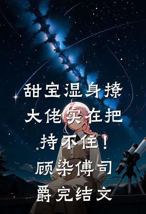 甜宝湿身撩，大佬实在把持不住！顾染傅司爵完结文