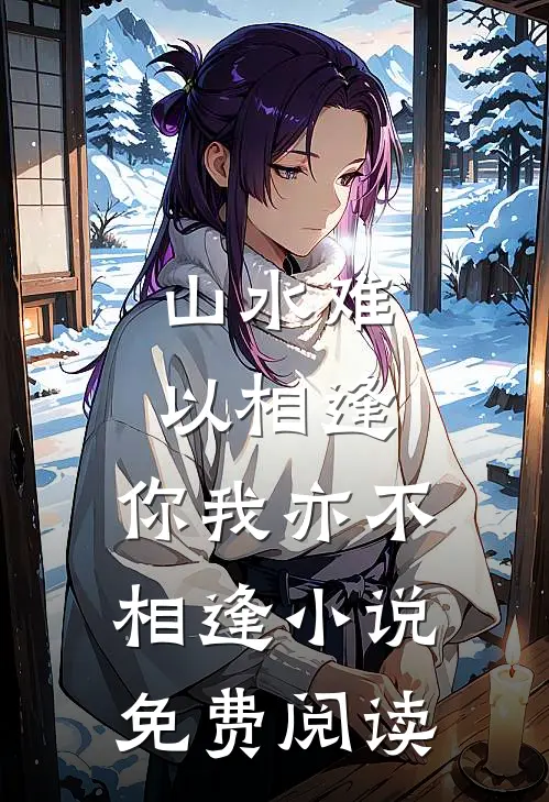 山水难以相逢，你我亦不相逢小说免费阅读