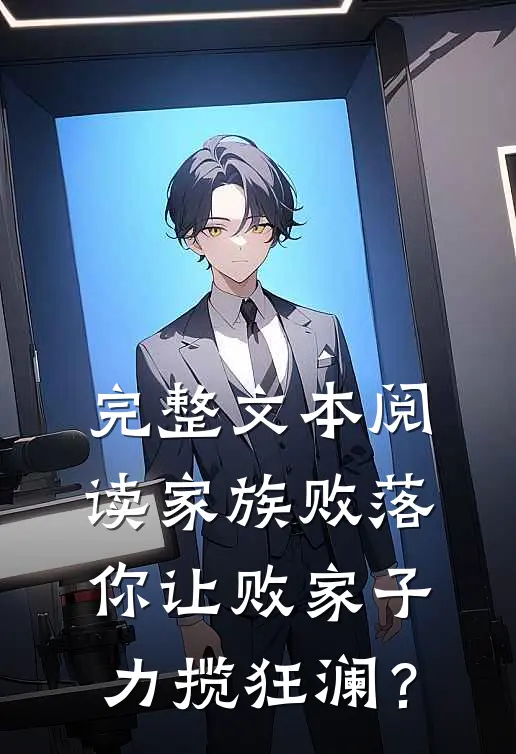 完整文本阅读家族败落，你让败家子力揽狂澜？