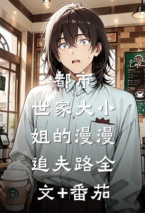 都市：世家大小姐的漫漫追夫路全文+番茄