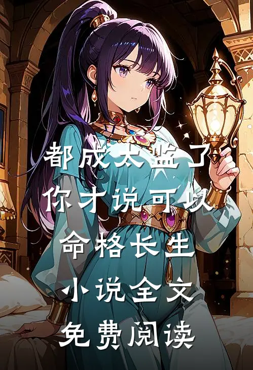都成太监了，你才说可以命格长生小说全文免费阅读