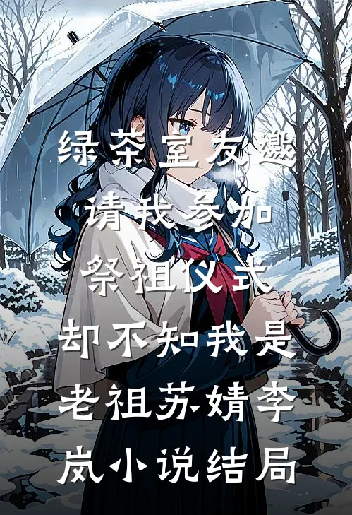 绿茶室友邀请我参加祭祖仪式，却不知我是老祖苏婧李岚小说结局