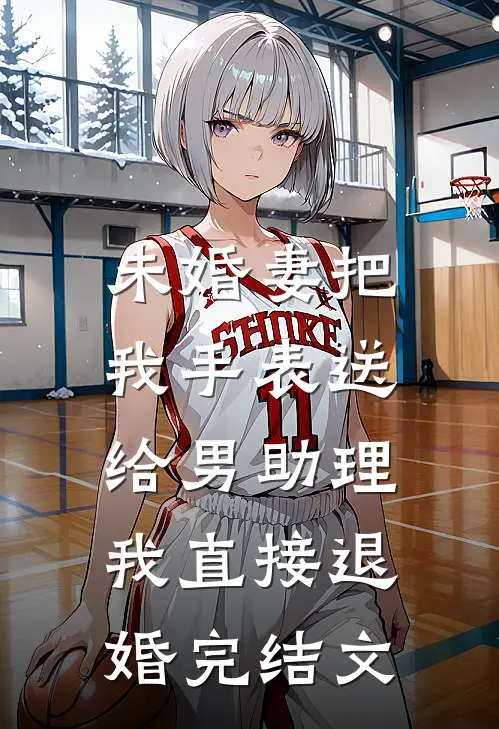 未婚妻把我手表送给男助理，我直接退婚完结文