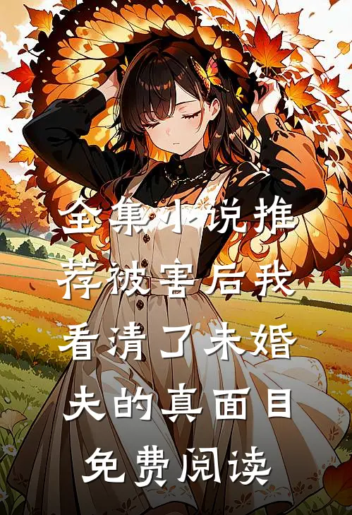 全集小说推荐被害后我看清了未婚夫的真面目免费阅读