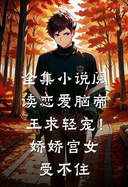全集小说阅读恋爱脑帝王求轻宠！娇娇宫女受不住