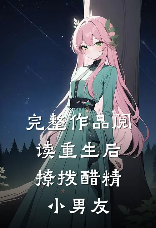 完整作品阅读重生后，撩拨醋精小男友