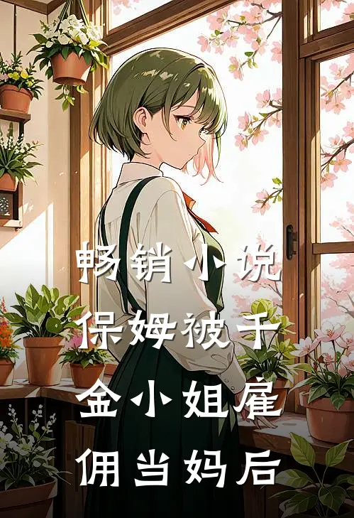 畅销小说保姆被千金小姐雇佣当妈后