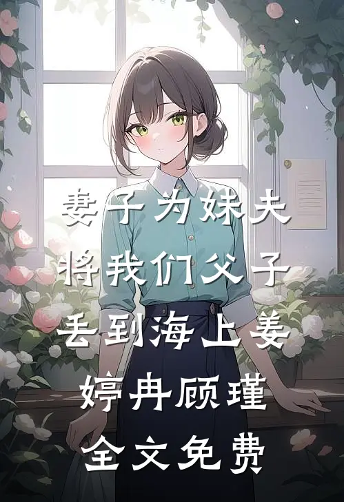妻子为妹夫将我们父子丢到海上姜婷冉顾瑾全文免费