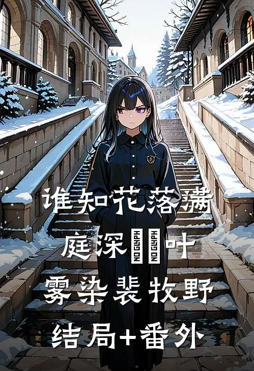 谁知花落满庭深​​叶雾染裴牧野结局+番外