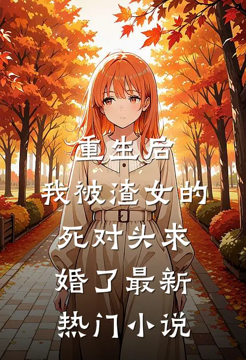 重生后，我被渣女的死对头求婚了最新热门小说