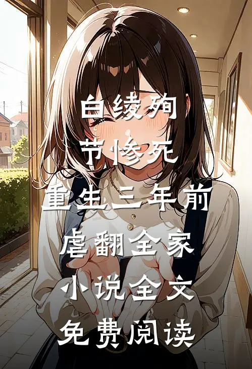 白绫殉节惨死，重生三年前虐翻全家小说全文免费阅读