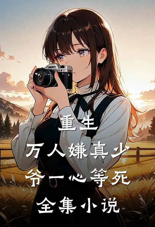重生：万人嫌真少爷一心等死全集小说