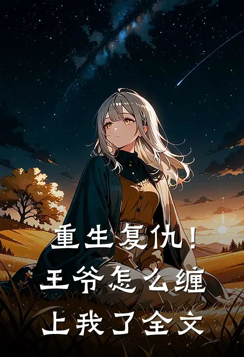 重生复仇！王爷怎么缠上我了全文