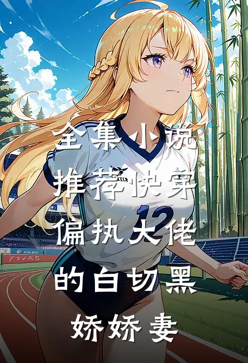 全集小说推荐快穿：偏执大佬的白切黑娇娇妻