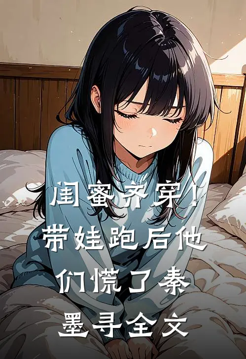 闺蜜齐穿！带娃跑后他们慌了秦墨寻全文