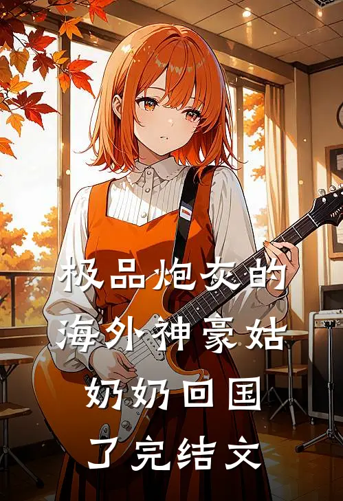 极品炮灰的海外神豪姑奶奶回国了完结文