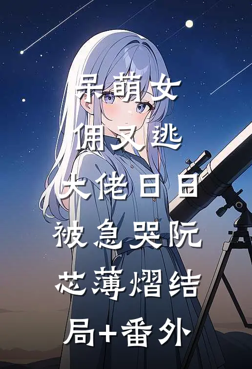 呆萌女佣又逃，大佬日日被急哭阮芯薄熠结局+番外
