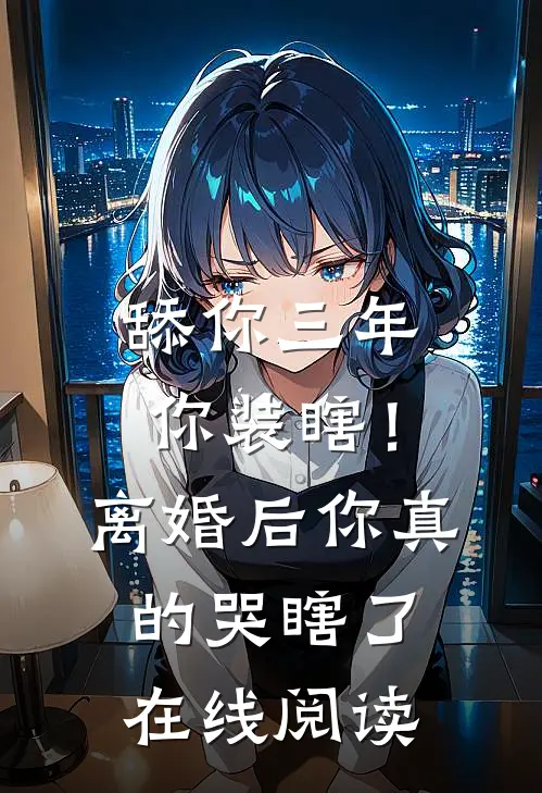 舔你三年你装瞎！离婚后你真的哭瞎了在线阅读