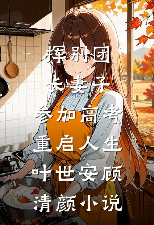 挥别团长妻子：参加高考重启人生叶世安顾清颜小说