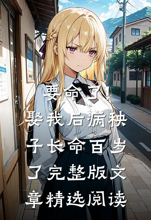 要命了!娶我后病秧子长命百岁了完整版文章精选阅读