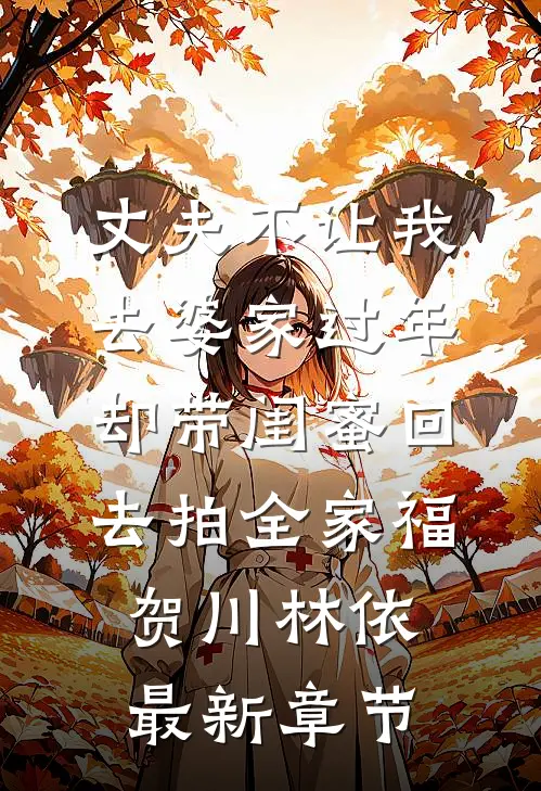 丈夫不让我去婆家过年，却带闺蜜回去拍全家福贺川林依最新章节