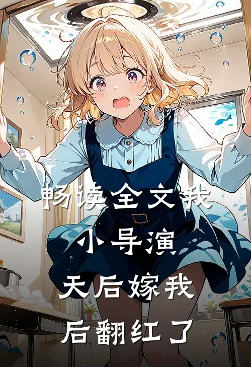 畅读全文我，小导演，天后嫁我后翻红了