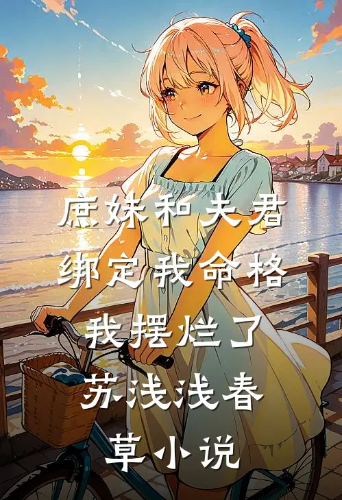 庶妹和夫君绑定我命格，我摆烂了苏浅浅春草小说