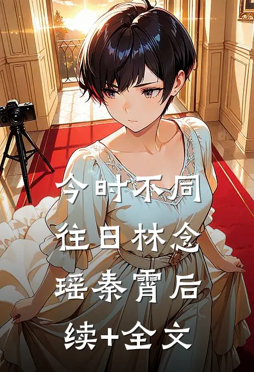 今时不同往日林念瑶秦霄后续+全文