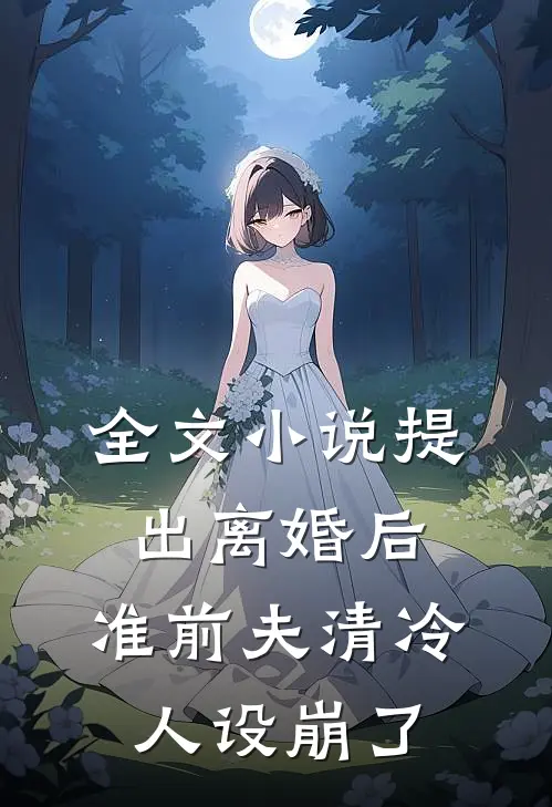 全文小说提出离婚后，准前夫清冷人设崩了