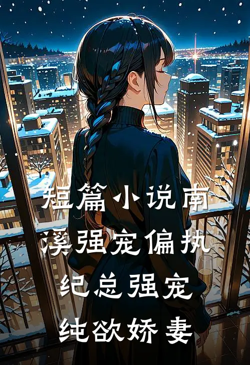 短篇小说南溪强宠偏执纪总强宠纯欲娇妻