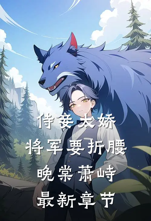 侍妾太娇，将军要折腰晚棠萧峙最新章节