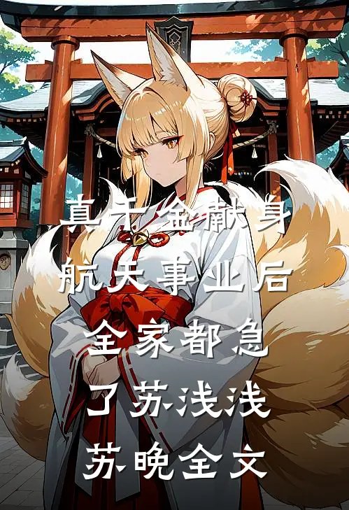 真千金献身航天事业后，全家都急了苏浅浅苏晚全文