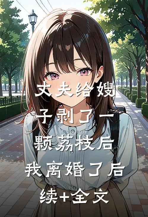 丈夫给嫂子剥了一颗荔枝后，我离婚了后续+全文